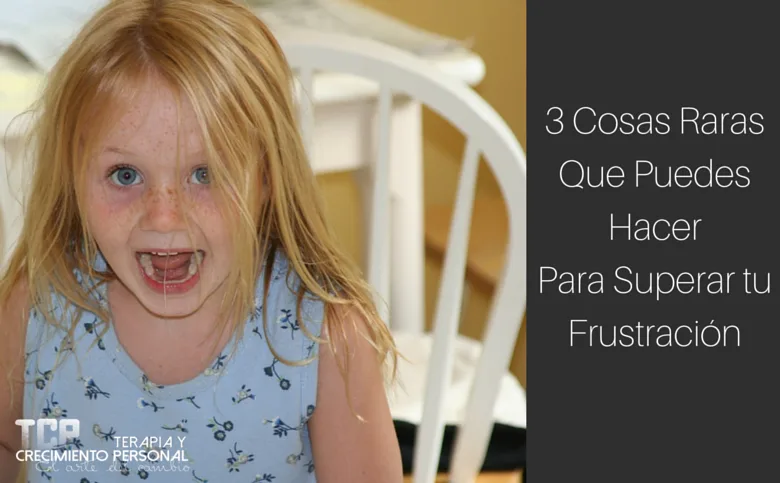 3 Cosas Raras que puedes hacer para superar tu frustración